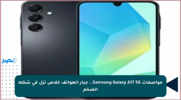 مواصفات Samsung Galaxy A17 5G.. جبار الهواتف خلاص نزل في شكله الضخم